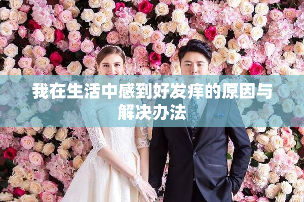 我在生活中感到好发痒的原因与解决办法