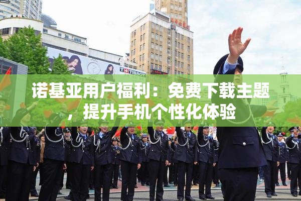 诺基亚用户福利：免费下载主题，提升手机个性化体验