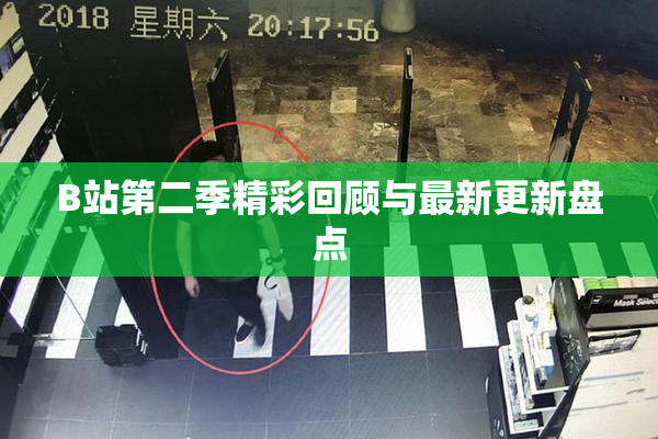 B站第二季精彩回顾与最新更新盘点