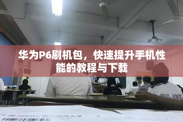 华为P6刷机包，快速提升手机性能的教程与下载