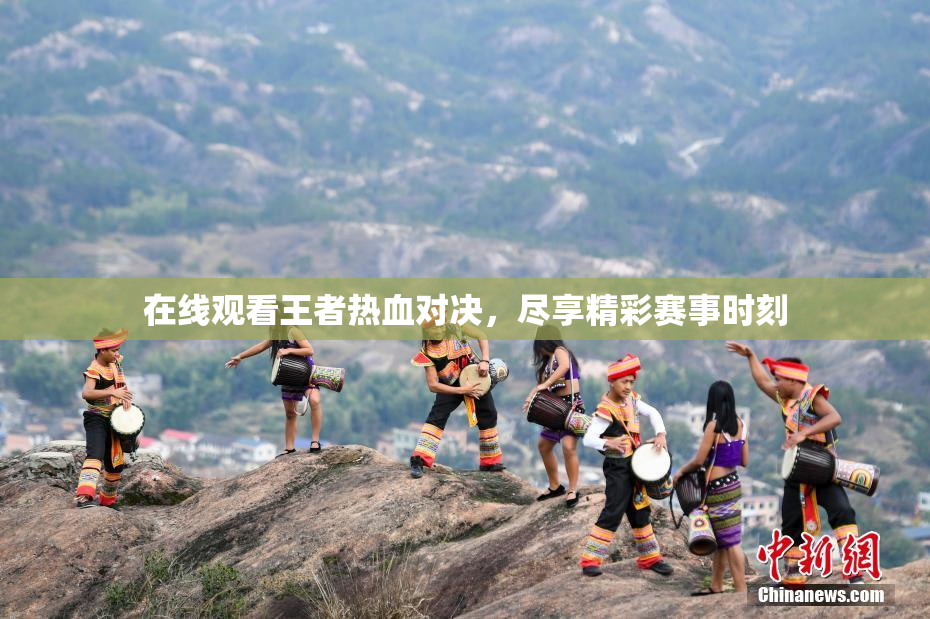 在线观看王者热血对决，尽享精彩赛事时刻