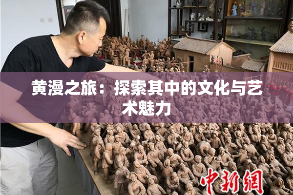 黄漫之旅：探索其中的文化与艺术魅力