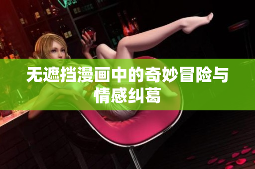 无遮挡漫画中的奇妙冒险与情感纠葛