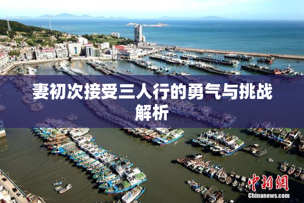 妻初次接受三人行的勇气与挑战解析