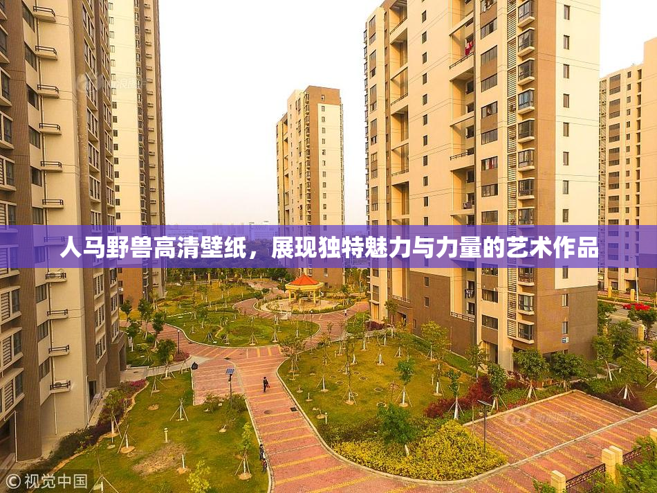 人马野兽高清壁纸，展现独特魅力与力量的艺术作品
