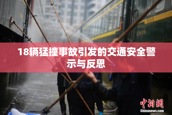 18辆猛撞事故引发的交通安全警示与反思