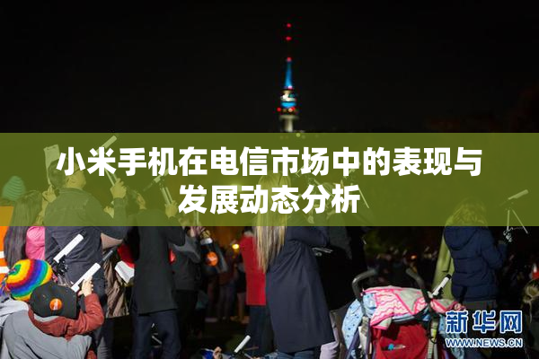 小米手机在电信市场中的表现与发展动态分析