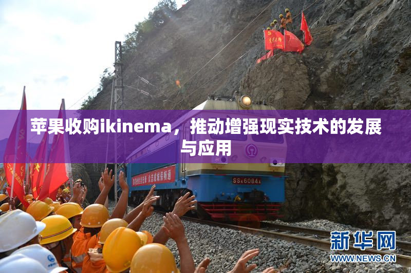 苹果收购ikinema，推动增强现实技术的发展与应用