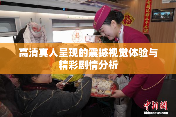 高清真人呈现的震撼视觉体验与精彩剧情分析