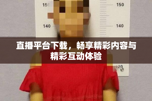 直播平台下载，畅享精彩内容与精彩互动体验