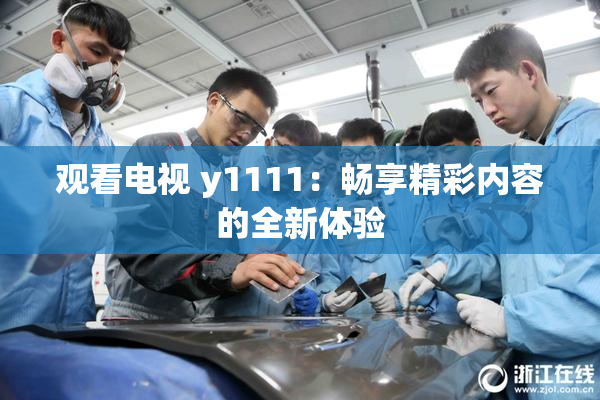 观看电视 y1111：畅享精彩内容的全新体验
