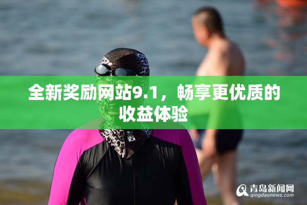 全新奖励网站9.1，畅享更优质的收益体验