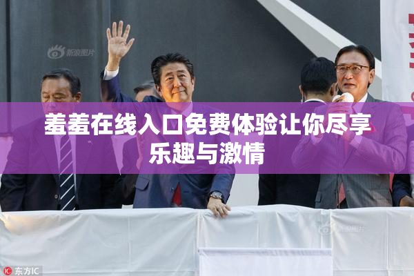 羞羞在线入口免费体验让你尽享乐趣与激情