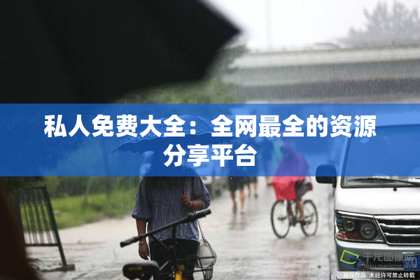 私人免费大全：全网最全的资源分享平台