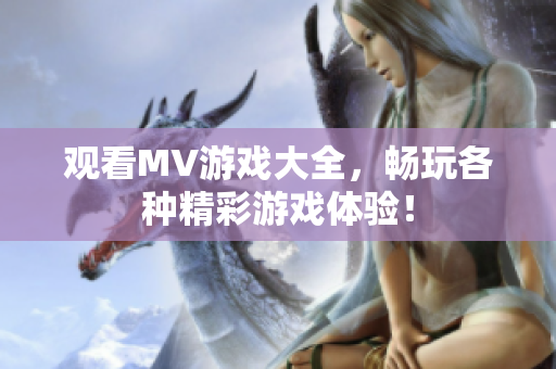 观看MV游戏大全，畅玩各种精彩游戏体验！