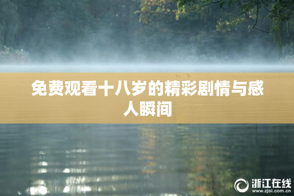 免费观看十八岁的精彩剧情与感人瞬间