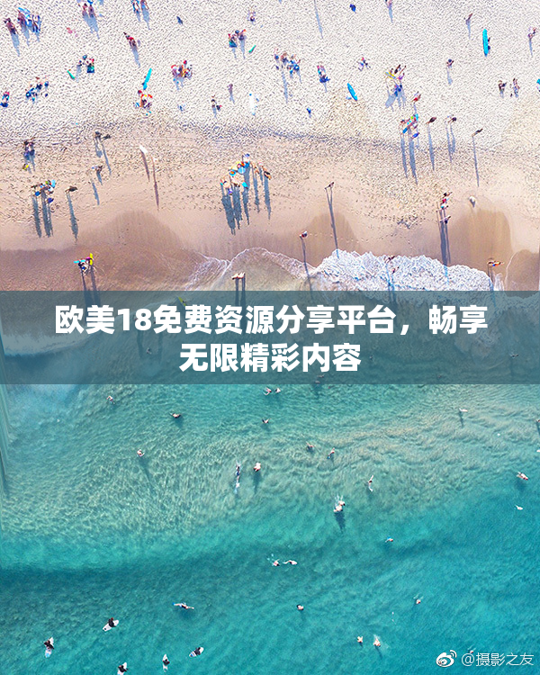 欧美18免费资源分享平台，畅享无限精彩内容