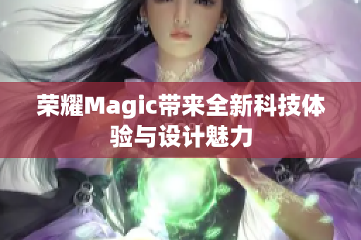 荣耀Magic带来全新科技体验与设计魅力