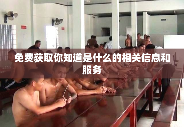 免费获取你知道是什么的相关信息和服务