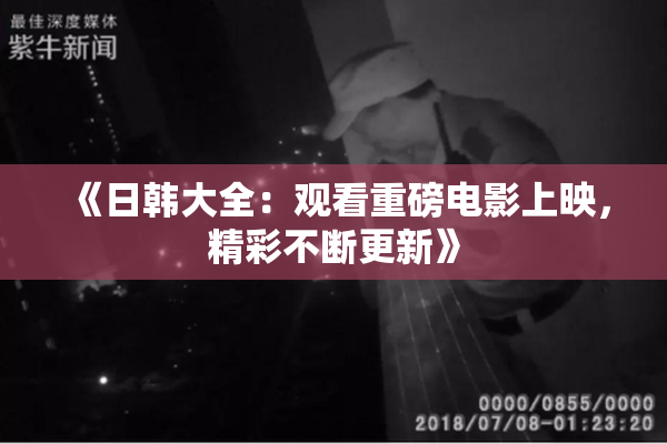 《日韩大全：观看重磅电影上映，精彩不断更新》