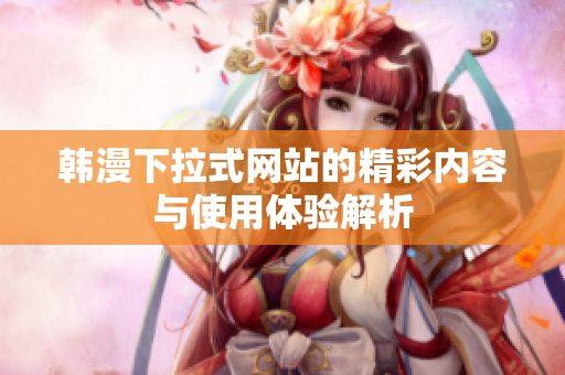 韩漫下拉式网站的精彩内容与使用体验解析