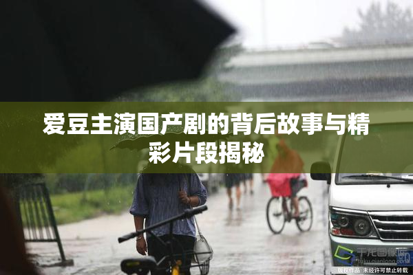 爱豆主演国产剧的背后故事与精彩片段揭秘
