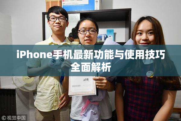 iPhone手机最新功能与使用技巧全面解析