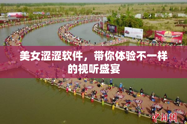 美女涩涩软件，带你体验不一样的视听盛宴