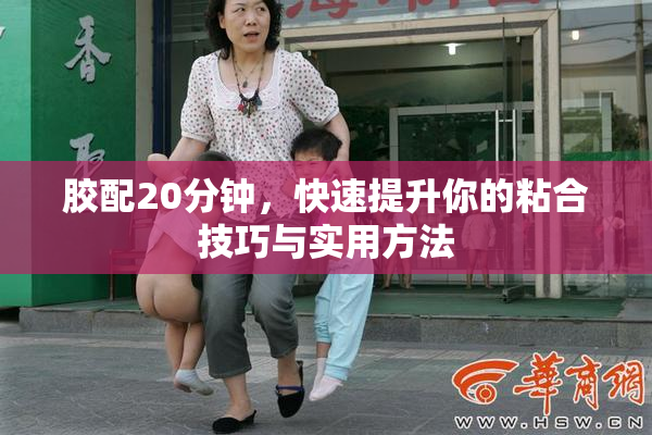 胶配20分钟，快速提升你的粘合技巧与实用方法