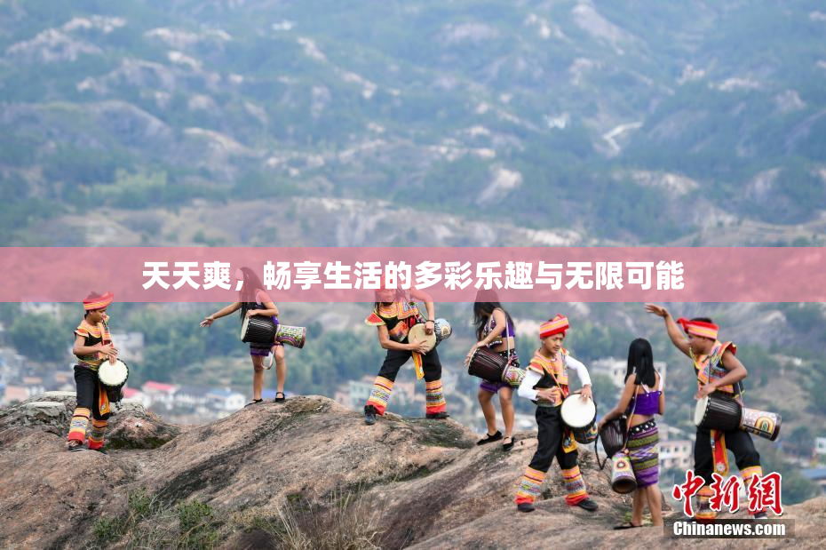 天天爽，畅享生活的多彩乐趣与无限可能