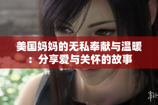 美国妈妈的无私奉献与温暖：分享爱与关怀的故事