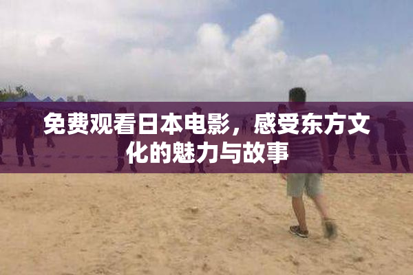 免费观看日本电影，感受东方文化的魅力与故事