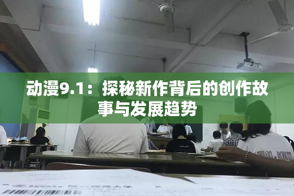 动漫9.1：探秘新作背后的创作故事与发展趋势