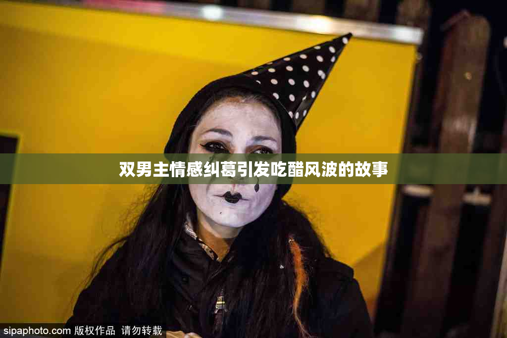 双男主情感纠葛引发吃醋风波的故事
