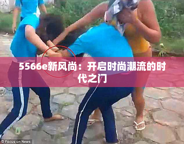 5566e新风尚：开启时尚潮流的时代之门
