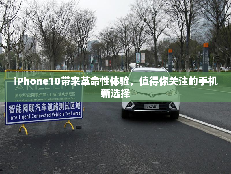 iPhone10带来革命性体验，值得你关注的手机新选择