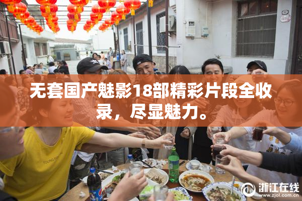 无套国产魅影18部精彩片段全收录，尽显魅力。