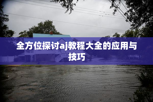 全方位探讨aj教程大全的应用与技巧