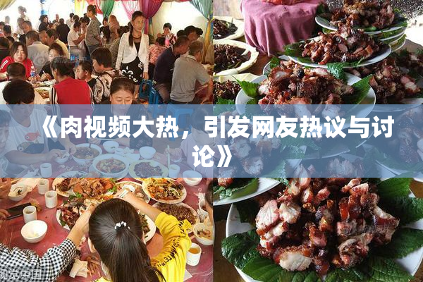 《肉视频大热，引发网友热议与讨论》