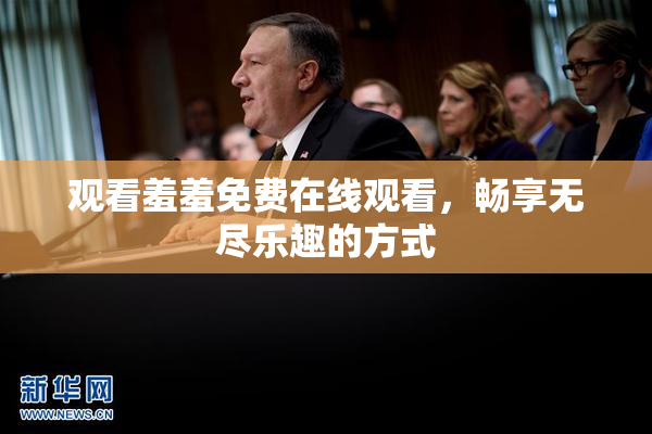 观看羞羞免费在线观看，畅享无尽乐趣的方式