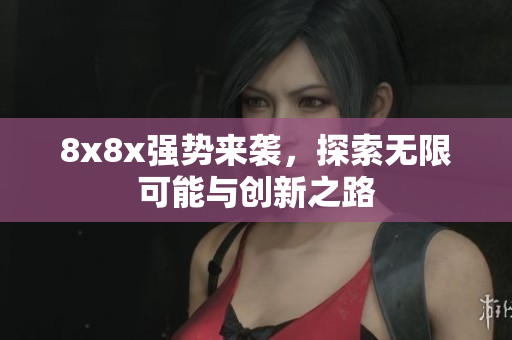 8x8x强势来袭，探索无限可能与创新之路