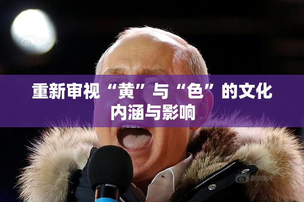 重新审视“黄”与“色”的文化内涵与影响