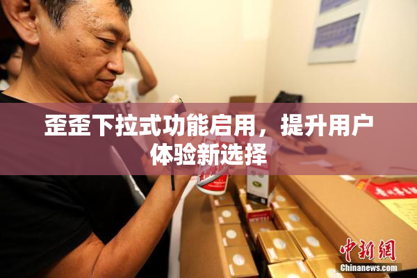 歪歪下拉式功能启用，提升用户体验新选择