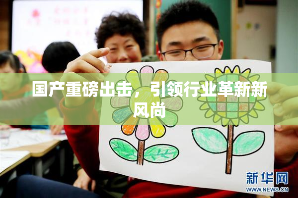 国产重磅出击，引领行业革新新风尚