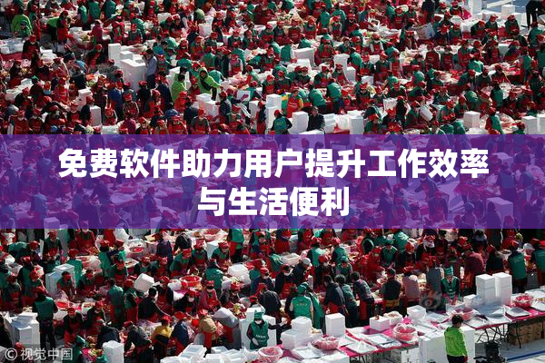免费软件助力用户提升工作效率与生活便利