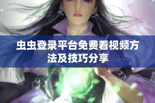 虫虫登录平台免费看视频方法及技巧分享