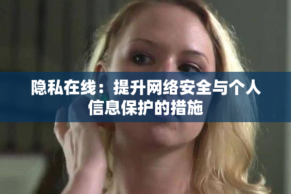 隐私在线：提升网络安全与个人信息保护的措施