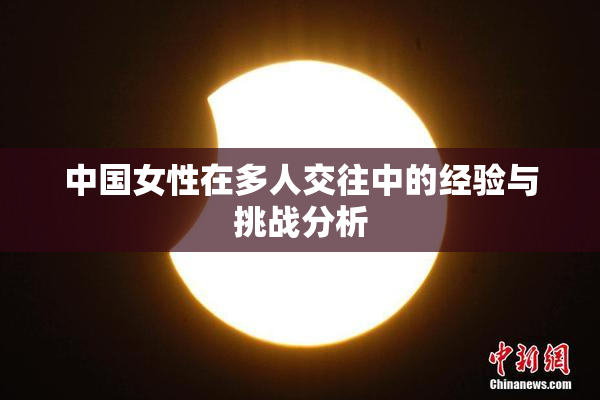 中国女性在多人交往中的经验与挑战分析