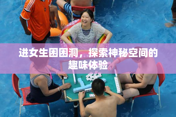 进女生困困洞，探索神秘空间的趣味体验