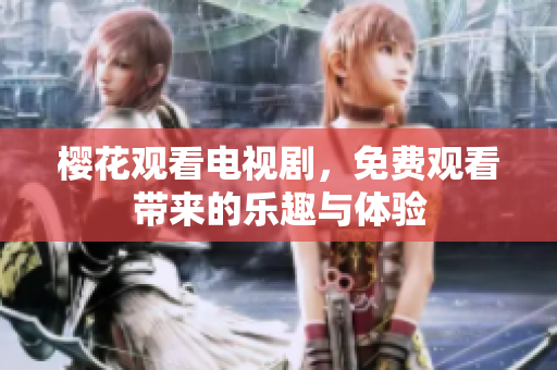 樱花观看电视剧，免费观看带来的乐趣与体验